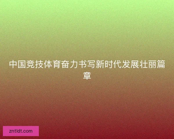 中国竞技体育奋力书写新时代发展壮丽篇章