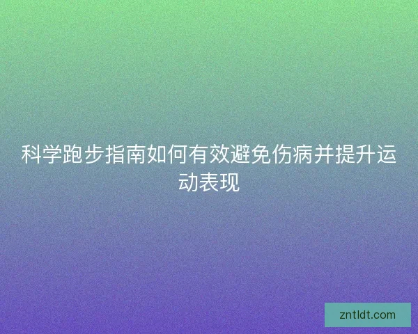 科学跑步指南如何有效避免伤病并提升运动表现